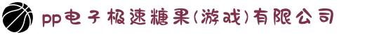 pp电子极速糖果(游戏)有限公司